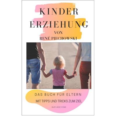 Kindererziehung für Eltern, Taschenbuch von Rene Piechowski, Epubli, 978-3-7502-7246-0