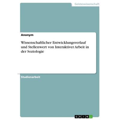 Wissenschaftlicher Entwicklungsverlauf und Stellenwert von Interaktiver Arbeit in der Soziologie, Taschenbuch von Anonym, GRIN, 978-3-668-39063-8