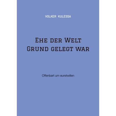 Ehe der Welt Grund gelegt war, Taschenbuch von Volker Kulessa, Tredition, 978-3-347-54045-3