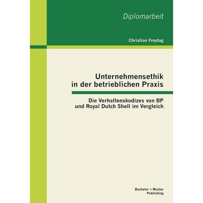 Unternehmensethik in der betrieblichen Praxis: Die Verhaltenskodizes von BP und Royal Dutch Shell im Vergleich, Taschenbuch von Christian Freytag,