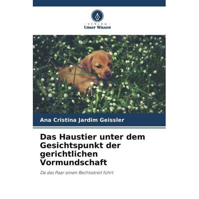 Das Haustier unter dem Gesichtspunkt der gerichtlichen Vormundschaft, Taschenbuch von Ana Cristina Jardim Geissler, Verlag Unser Wissen,