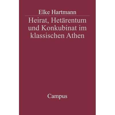 Heirat, Hetärentum und Konkubinat im klassischen Athen, Taschenbuch von Elke Hartmann, Campus, 978-3-593-37007-1