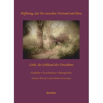 Hoffnung, das Tor zwischen Verstand und Herz - Liebe, der Schlüssel des Verzeihens, Gebundene Ausgabe von Andreas Weis,Ursula Kleine Stevermüer,