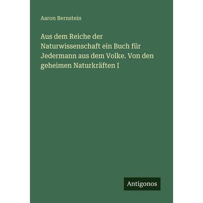 Aus dem Reiche der Naturwissenschaft ein Buch für Jedermann aus dem Volke. Von den geheimen Naturkräften I, Taschenbuch von Aaron Bernstein, Antigonos