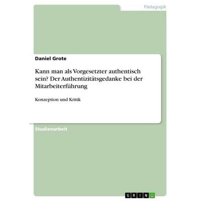 Kann man als Vorgesetzter authentisch sein? Der Authentizitätsgedanke bei der Mitarbeiterführung, Taschenbuch von Daniel Grote, GRIN,