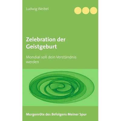 Zelebration der Geistgeburt, Taschenbuch von Ludwig Weibel, BoD – Books on Demand, 978-3-7386-1427-5