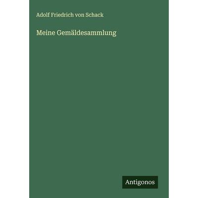 Meine Gemäldesammlung, Gebundene Ausgabe von Adolf Friedrich Schack, Antigonos Verlag, 978-3-386-52469-8