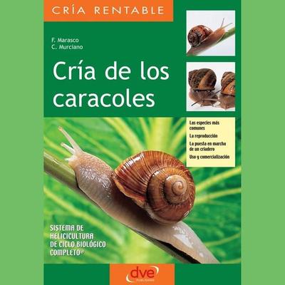 Cría de los caracoles. Las especies más comunes, la reproducción, la puesta en marcha de un criadero, uso y comercialización - F. Marasco,C. Murciano,
