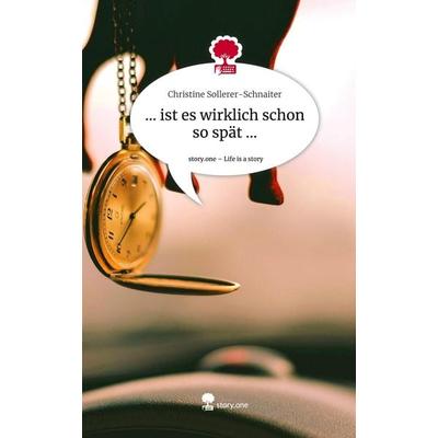 ... ist es wirklich schon so spät .... Life is a Story - story.one, Gebundene Ausgabe von Christine Sollerer-Schnaiter, Storylution, 978-3-7115-7581-4