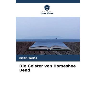 Die Geister von Horseshoe Bend, Taschenbuch von Justin Weiss, Verlag Unser Wissen