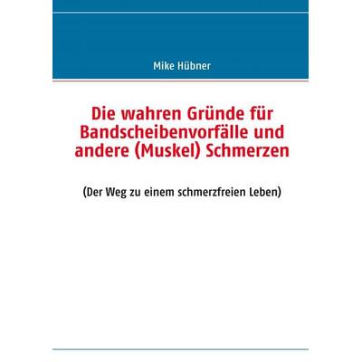 Die wahren Gründe für Bandscheibenvorfälle und andere (Muskel) Schmerzen, Taschenbuch von Mike Hübner, BoD – Books on Demand, 978-3-8391-2502-1
