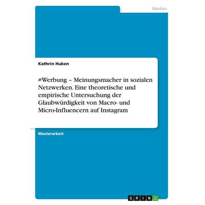 & Werbung - Meinungsmacher in sozialen Netzwerken. Eine theoretische und empirische Untersuchung der Glaubwürdigkeit von Macro- und Micro-Influencern