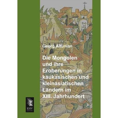 Die Mongolen und ihre Eroberungen in kaukasischen und kleinasiatischen Ländern im XIII. Jahrhundert, Taschenbuch von Georg Altunian, EHV-History,