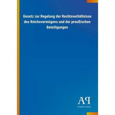 Gesetz zur Regelung der Rechtsverhältnisse des Reichsvermögens und der preußischen Beteiligungen, Taschenbuch von Antiphon Verlag, Antiphon,