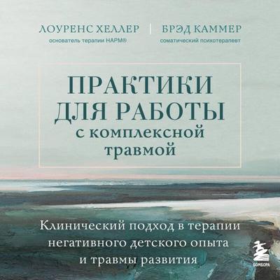 Praktiki dlya raboty s kompleksnoy travmoy. Klinicheskiy podhod v terapii negativnogo detskogo opyta i travmy razvitiya - J. Brad Kammer,Lawrence