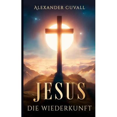 Jesus - Die Wiederkunft, Gebundene Ausgabe von Alexander Cuvall, BoD – Books on Demand, 978-3-7693-4719-7
