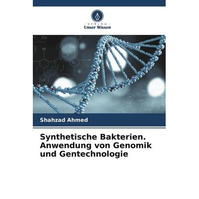 Synthetische Bakterien. Anwendung von Genomik und Gentechnologie, Taschenbuch von Shahzad Ahmed, Verlag Unser Wissen, 978-620-4-78930-9