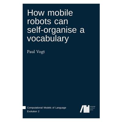 How mobile robots can self-organise a vocabulary, Gebundene Ausgabe von Paul Vogt, Freie Universität Berlin Universitätsbibliothek, 978-3-946234-00-5