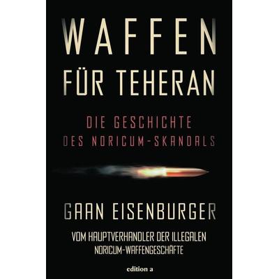 Waffen für Teheran, Gebundene Ausgabe von Gaan Eisenburger, Edition a, 978-3-99001-499-8