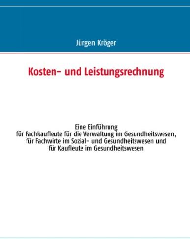Jürgen Kröger - Kosten- und Leistungsrechnung: Eine Einführung für Fachkaufleute für die Verwaltung im Gesundheitswesen, für Fachwirte im Sozial- und Gesundheitswesen und für Kaufleute im Gesundheitswesen - Preis vom 09.10.2026 07:28:09 h