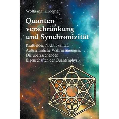 Quantenverschränkung und Synchronizität. Kraftfelder, Nichtlokalität, Außersinnliche Wahrnehmungen. Die überraschenden Eigenschaften der