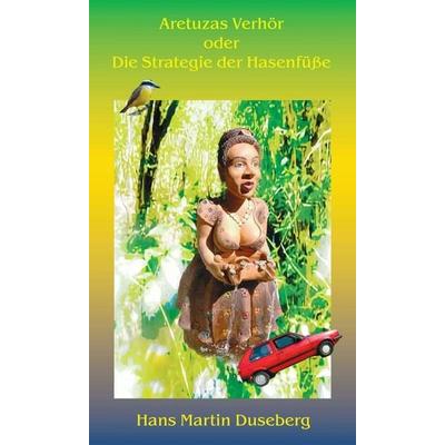 Aretuzas Verhör oder Die Strategie der Hasenfüße, Gebundene Ausgabe von Hans Martin Duseberg, Tredition, 978-3-347-27389-4