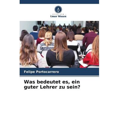 Was bedeutet es, ein guter Lehrer zu sein?, Taschenbuch von Felipe Portocarrero, Verlag Unser Wissen, 978-620-4-87569-9