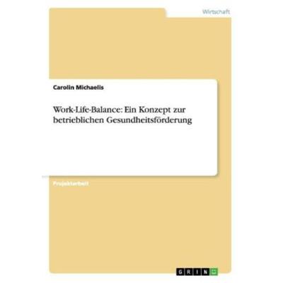 Work-Life-Balance: Ein Konzept zur betrieblichen Gesundheitsförderung, Taschenbuch von Carolin Michaelis, GRIN, 978-3-656-38123-5