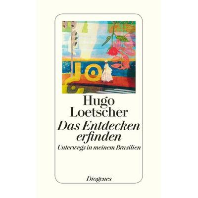 Das Entdecken erfinden, Gebundene Ausgabe von Hugo Loetscher, Diogenes, 978-3-257-06956-3