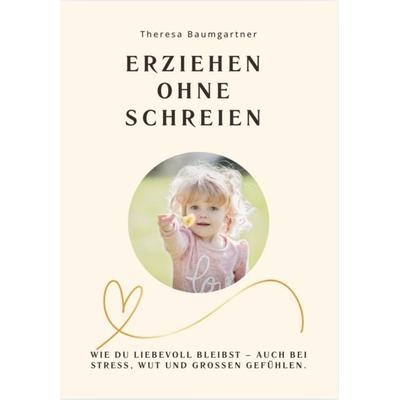 Erziehen Ohne Schreien, Taschenbuch von Theresa Baumgartner, Reichenbacher Publishing GmbH