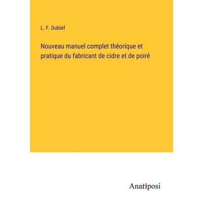 Nouveau manuel complet théorique et pratique du fabricant de cidre et de poiré, Taschenbuch von L. F. Dubief, Anatiposi Verlag, 978-3-382-74414-4