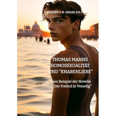 Thomas Manns Homosexualität und 'Knabenliebe'; Taschenbuch von Christoph T. M. Krause, Tredition, 978-3-384-59725-0