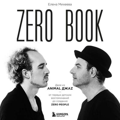 Zero book. Dvoe iz Animal DzhaZ — ot pervyh detskih vospominaniy do sozdaniya Zero People - Elena Miheeva, Audio, 9785042134906