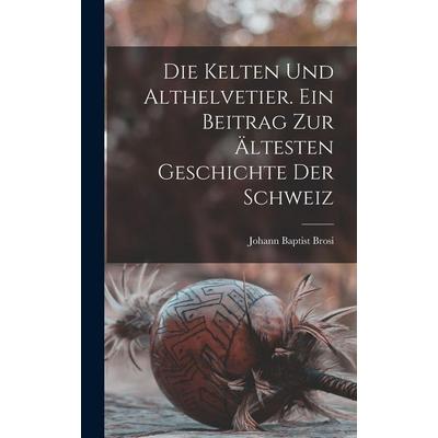 Die Kelten und Althelvetier. Ein Beitrag zur ältesten Geschichte der Schweiz, Gebundene Ausgabe von , Legare Street Press, 978-1-01-620908-3
