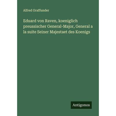 Eduard von Raven, koeniglich preussischer General-Major, General a la suite Seiner Majestaet des Koenigs, Taschenbuch von Alfred Graffunder, Antigonos