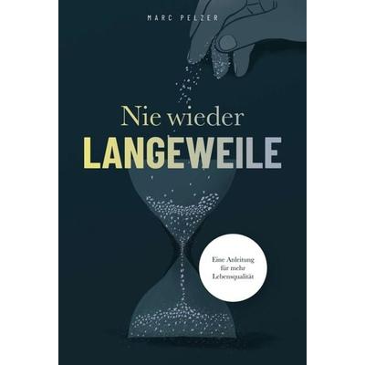 Nie wieder Langeweile – Eine Anleitung für mehr Lebensqualität, Gebundene Ausgabe von Marc Pelzer, Tredition, 978-3-347-27363-4