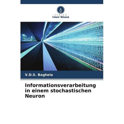Informationsverarbeitung in einem stochastischen Neuron, Taschenbuch von V. D. S. Baghela, Verlag Unser Wissen, 978-620-5-55385-5