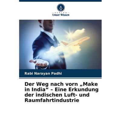 Der Weg nach vorn 'Make in India' - Eine Erkundung der indischen Luft- und Raumfahrtindustrie, Taschenbuch von Rabi Narayan Padhi, Verlag Unser
