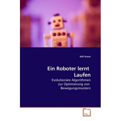 Kosse, R: Ein Roboter lernt Laufen, Taschenbuch von Ralf Kosse, VDM, 978-3-8364-6573-1
