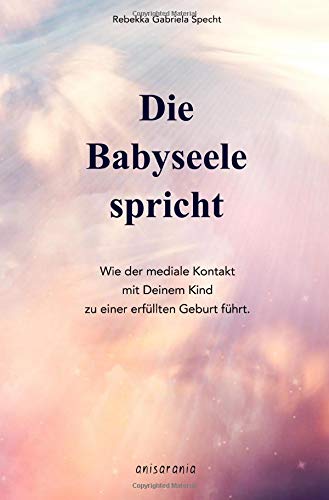 Rebekka Specht - Die Babyseele spricht: Wie der mediale Kontakt mit Deinem Kind zu einer erfüllten Geburt führt. - Preis vom 11.10.2026 15:43:13 h