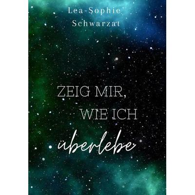 Zeig mir, wie ich überlebe, Gebundene Ausgabe von Lea-Sophie Schwarzat, Tredition, 978-3-384-46177-3