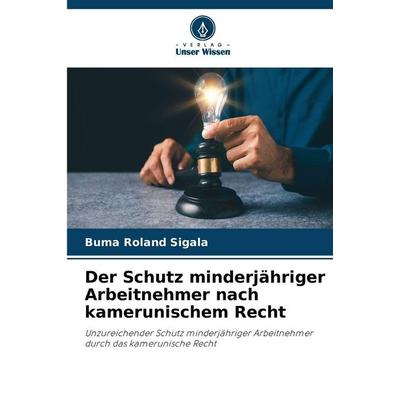 Der Schutz minderjähriger Arbeitnehmer nach kamerunischem Recht, Taschenbuch von Buma Roland Sigala, Verlag Unser Wissen