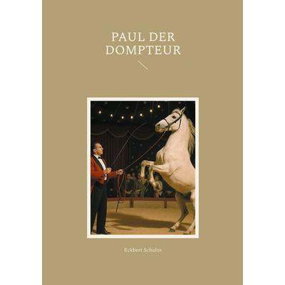 Paul der Dompteur, Taschenbuch von Eckbert Schulze, BoD – Books on Demand, 978-3-695-18877-2