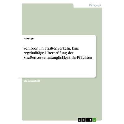 Senioren im Straßenverkehr. Eine regelmäßige Überprüfung der Straßenverkehrstauglichkeit als Pflichten, Taschenbuch von Anonym, GRIN,