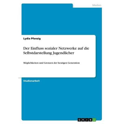 Der Einfluss sozialer Netzwerke auf die Selbstdarstellung Jugendlicher, Taschenbuch von Lydia Pfenzig, GRIN, 978-3-668-67592-6