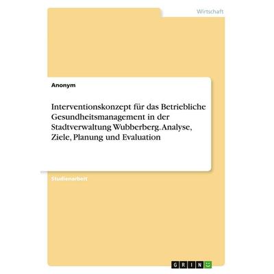 Interventionskonzept für das Betriebliche Gesundheitsmanagement in der Stadtverwaltung Wubberberg. Analyse, Ziele, Planung und Evaluation, Taschenbuch