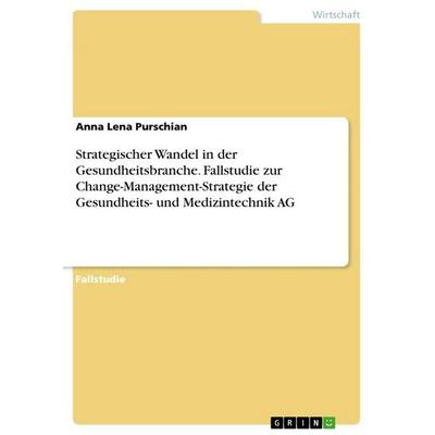 Strategischer Wandel in der Gesundheitsbranche. Fallstudie zur Change-Management-Strategie der Gesundheits- und Medizintechnik AG, Taschenbuch von