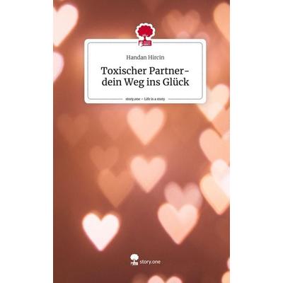 Toxischer Partner- dein Weg ins Glück. Life is a Story - story.one, Gebundene Ausgabe von Handan Hircin, Story.one publishing, 978-3-7115-0076-2