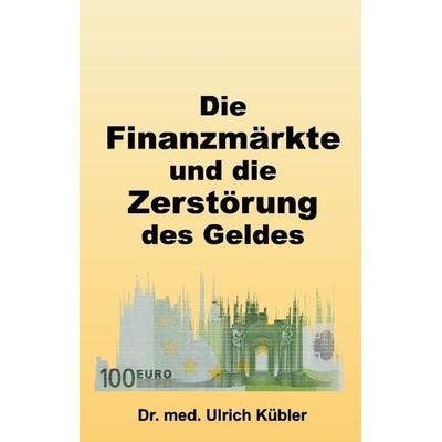 Die Finanzmärkte und die Zerstörung des Geldes, Gebundene Ausgabe von Ulrich Kübler, Tredition, 978-3-7323-7683-4