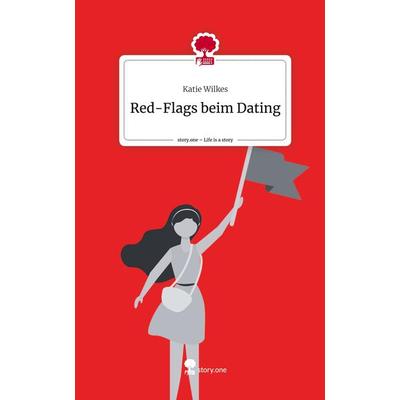 Red-Flags beim Dating. Life is a Story - story.one, Gebundene Ausgabe von Katie Wilkes, Storylution, 978-3-7115-4007-2